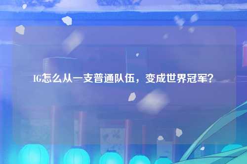 IG怎么从一支普通队伍，变成世界冠军？