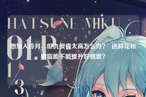 想加入泠月,但仇恨值太高怎么办? 送鲜花和胭脂能不能提升好感度?