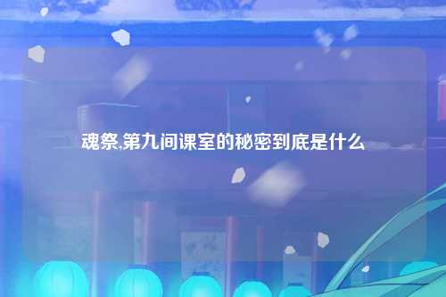 魂祭,第九间课室的秘密到底是什么