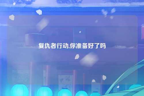 复仇者行动,你准备好了吗