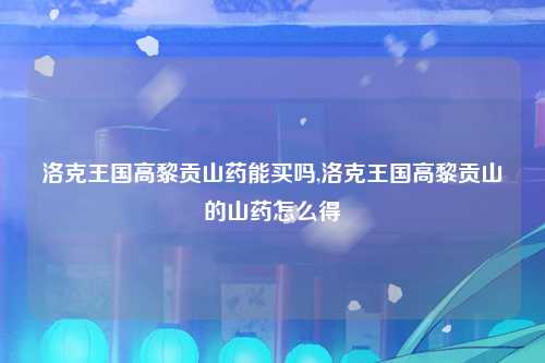 洛克王国高黎贡山药能买吗,洛克王国高黎贡山的山药怎么得