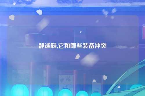 静谧鞋,它和哪些装备冲突
