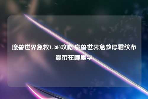 魔兽世界急救1-300攻略,魔兽世界急救厚霜纹布绷带在哪里学