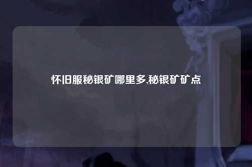 怀旧服秘银矿哪里多,秘银矿矿点