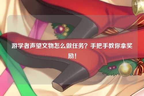 游学者声望文物怎么做任务？手把手教你拿奖励！