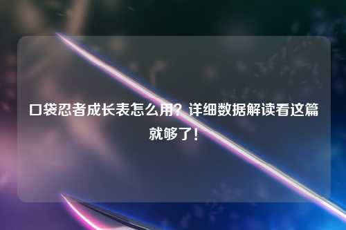 口袋忍者成长表怎么用？详细数据解读看这篇就够了！