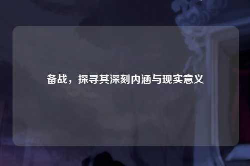 备战，探寻其深刻内涵与现实意义