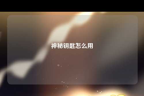 神秘钥匙怎么用