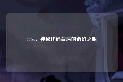 777ss，神秘代码背后的奇幻之旅