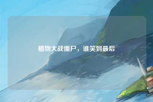 植物大战僵尸，谁笑到最后