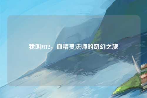 我叫MT2，血精灵法师的奇幻之旅