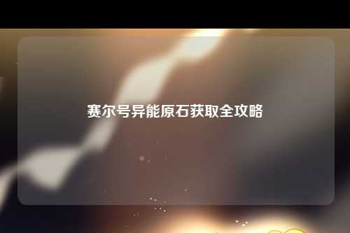 赛尔号异能原石获取全攻略