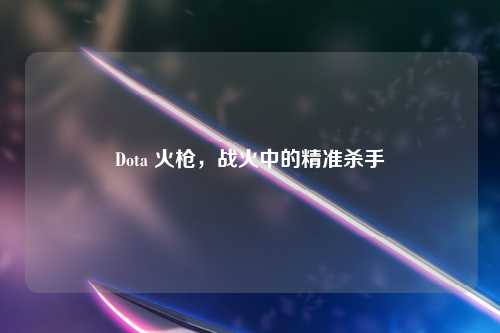 Dota 火枪，战火中的精准杀手
