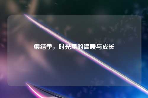 集结季，时光里的温暖与成长