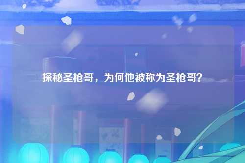探秘圣枪哥，为何他被称为圣枪哥？