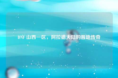 DNF 山西一区，阿拉德大陆的晋地传奇