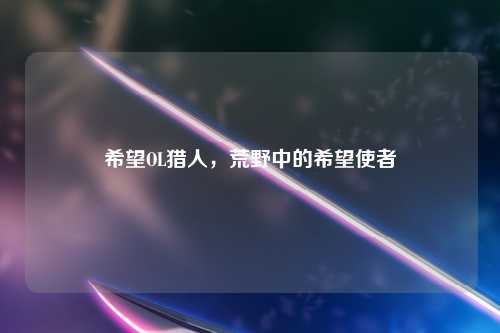 希望OL猎人，荒野中的希望使者
