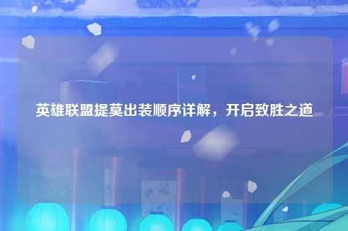 英雄联盟提莫出装顺序详解，开启致胜之道
