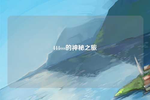 444sss的神秘之旅