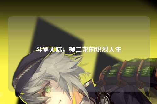 斗罗大陆,柳二龙的炽烈人生