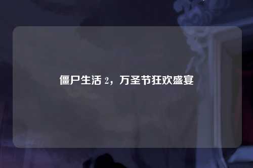 僵尸生活 2，万圣节狂欢盛宴