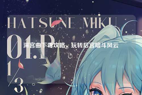 深宫曲下毒攻略，玩转后宫暗斗风云