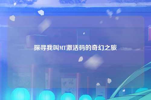 探寻我叫MT激活码的奇幻之旅