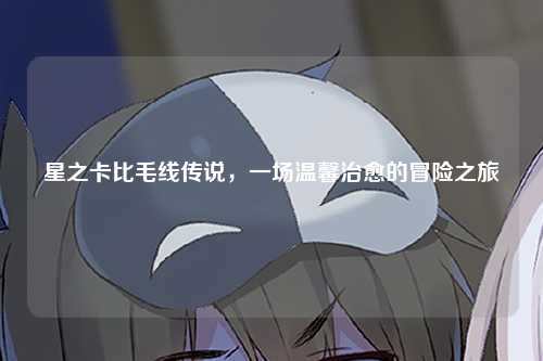 星之卡比毛线传说，一场温馨治愈的冒险之旅