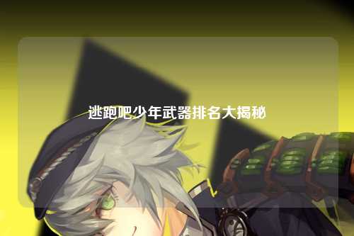 逃跑吧少年武器排名大揭秘
