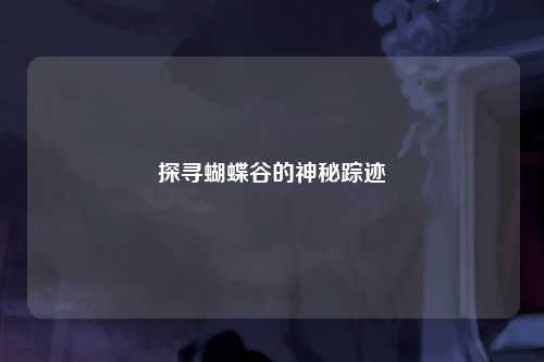 探寻蝴蝶谷的神秘踪迹