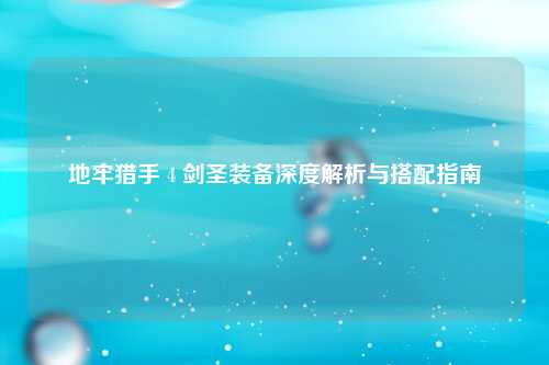 地牢猎手 4 剑圣装备深度解析与搭配指南