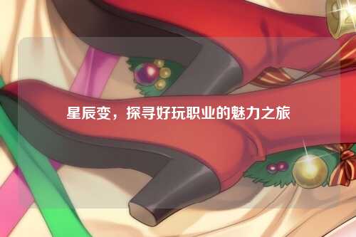 星辰变，探寻好玩职业的魅力之旅
