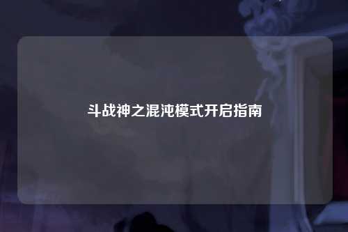 斗战神之混沌模式开启指南