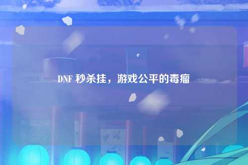 DNF 秒杀挂，游戏公平的毒瘤