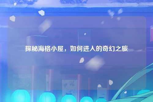 探秘海格小屋，如何进入的奇幻之旅