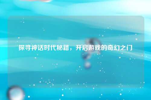 探寻神话时代秘籍，开启游戏的奇幻之门