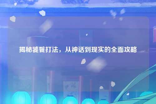 揭秘饕餮打法，从神话到现实的全面攻略