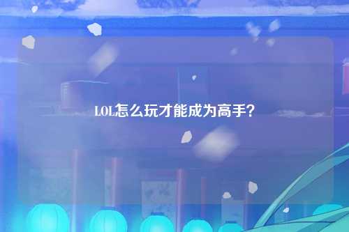 LOL怎么玩才能成为高手？