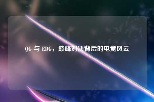 QG 与 EDG，巅峰对决背后的电竞风云