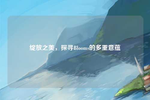 绽放之美，探寻Blooms的多重意蕴