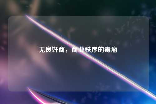 无良奸商,商业秩序的毒瘤