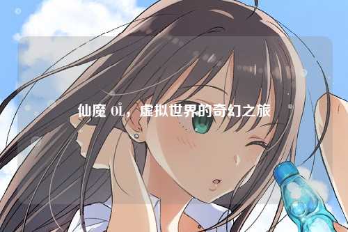 仙魔 OL，虚拟世界的奇幻之旅