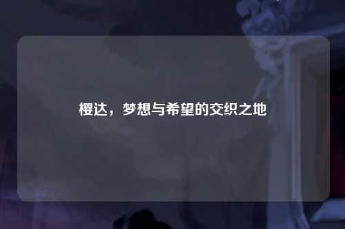 樱达，梦想与希望的交织之地