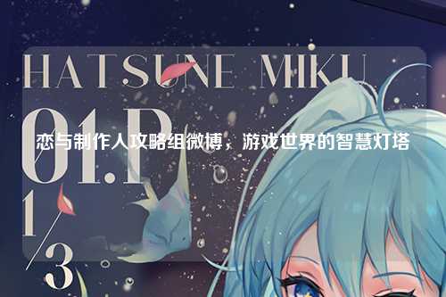 恋与制作人攻略组微博，游戏世界的智慧灯塔