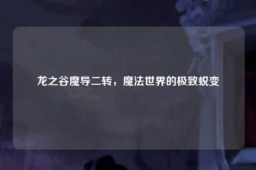 龙之谷魔导二转，魔法世界的极致蜕变
