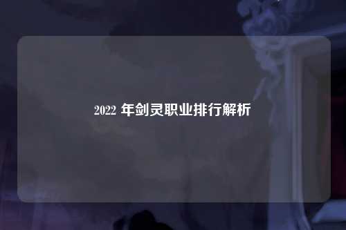 2022 年剑灵职业排行解析