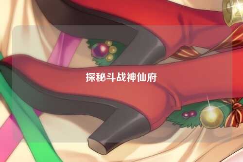 探秘斗战神仙府