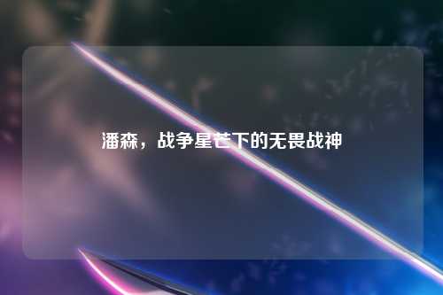 潘森，战争星芒下的无畏战神