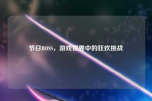 节日BOSS，游戏世界中的狂欢挑战