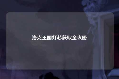 洛克王国灯芯获取全攻略